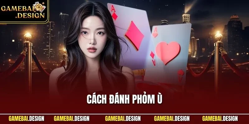 Cách Đánh Phỏm Ù Chuẩn Từ A - Z| Phù Hợp Với Hội Viên Mới 1 Cách đánh Phỏm Ù
