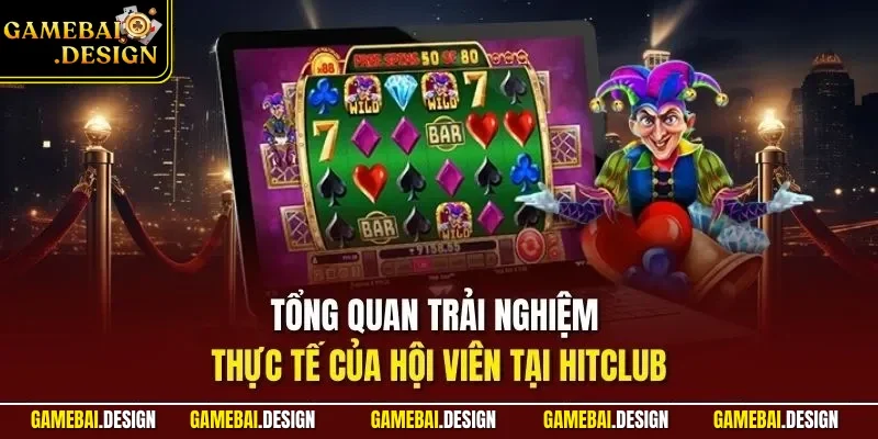 HITCLUB – Đánh Giá Chi Tiết Cổng Game Bài Quan Tâm Hiện Nay 2 Tổng quan trải nghiệm thực tế của hội viên tại HITCLUB
