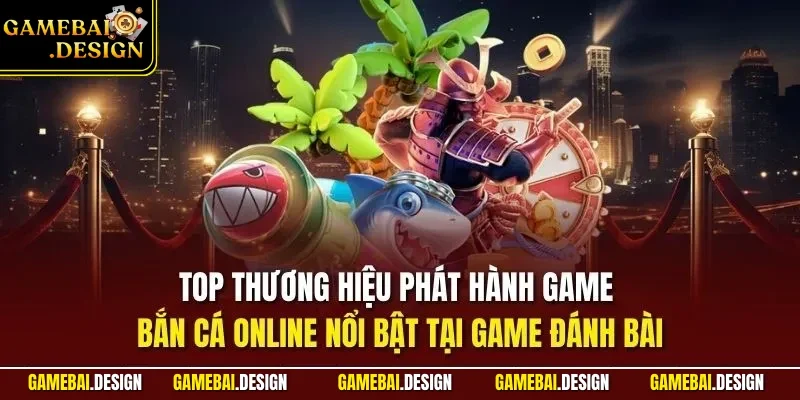 Bắn cá online 2 Top thương hiệu phát hành game bắn cá online nổi bật tại game đánh bài